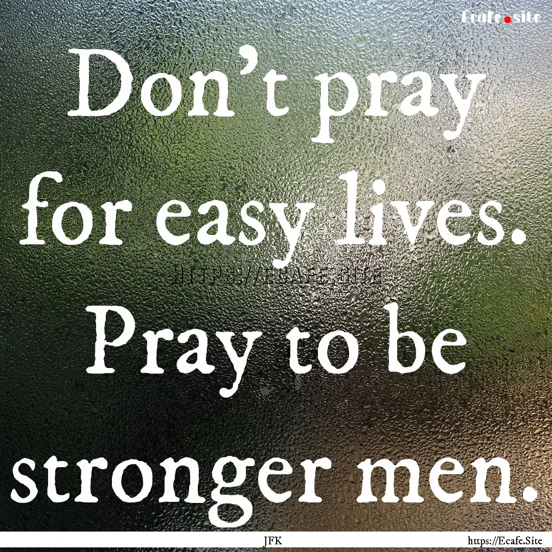 Don't pray for easy lives. Pray to be stronger.... : Quote by JFK