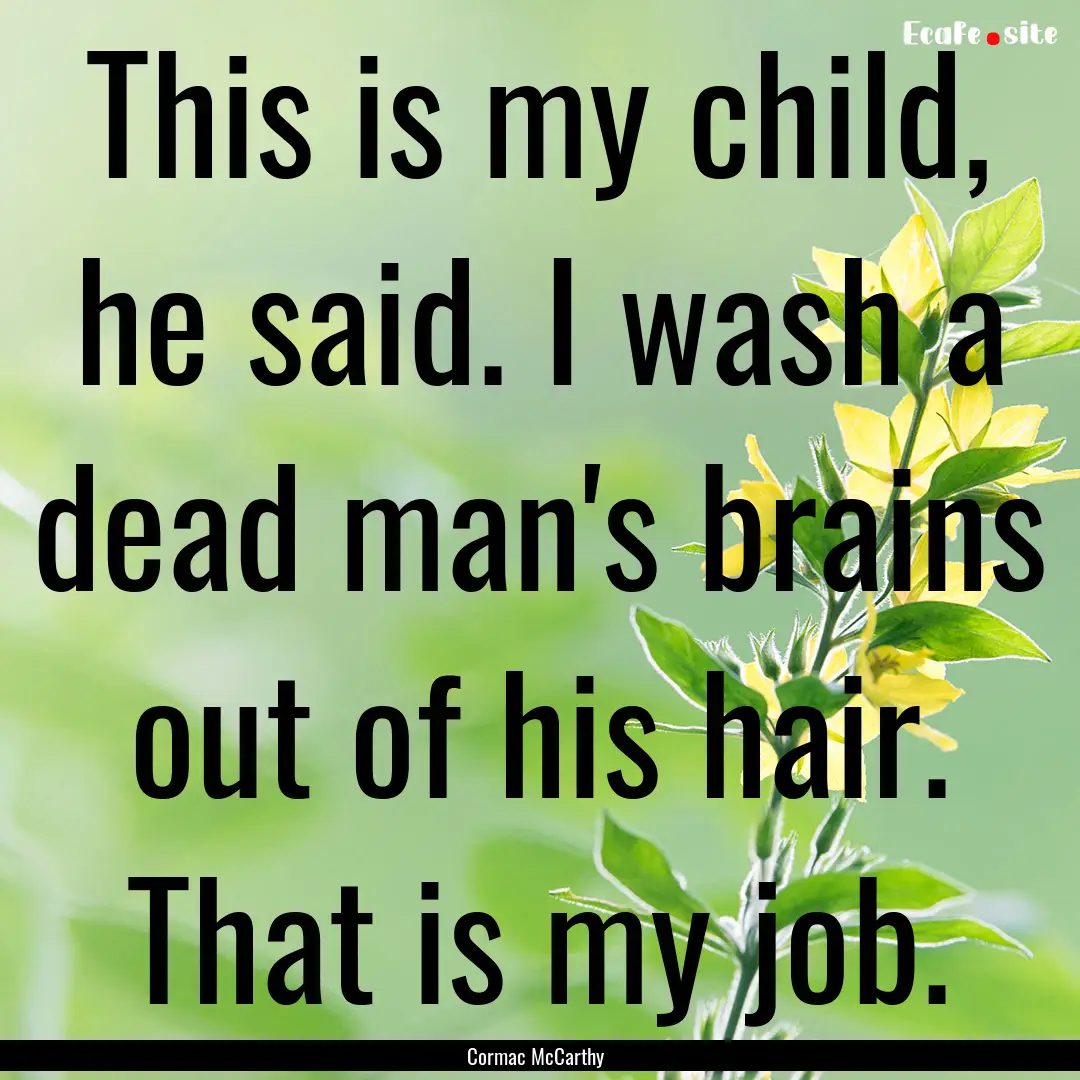 This is my child, he said. I wash a dead.... : Quote by Cormac McCarthy