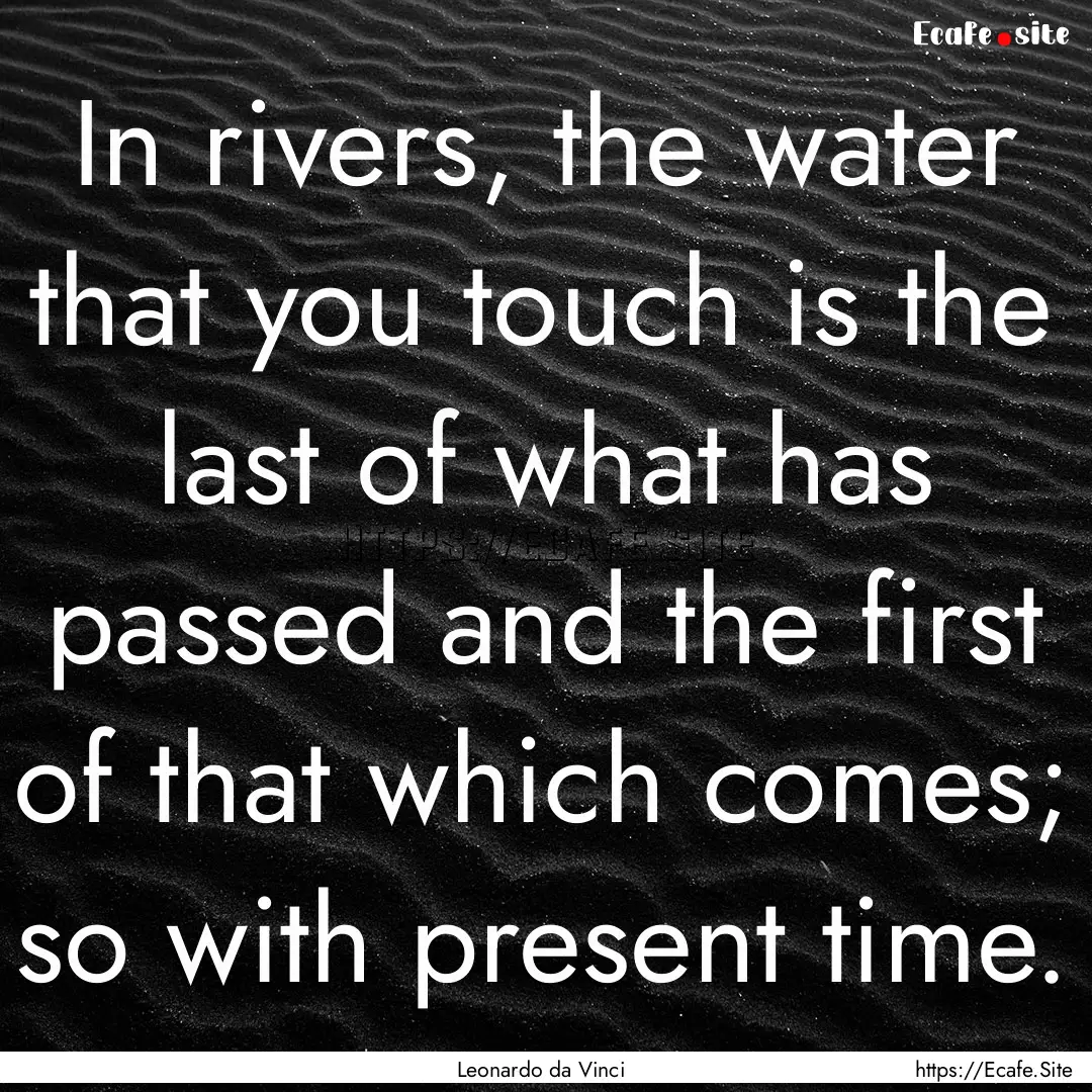 In rivers, the water that you touch is the.... : Quote by Leonardo da Vinci