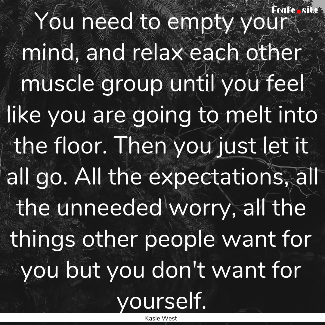 You need to empty your mind, and relax each.... : Quote by Kasie West