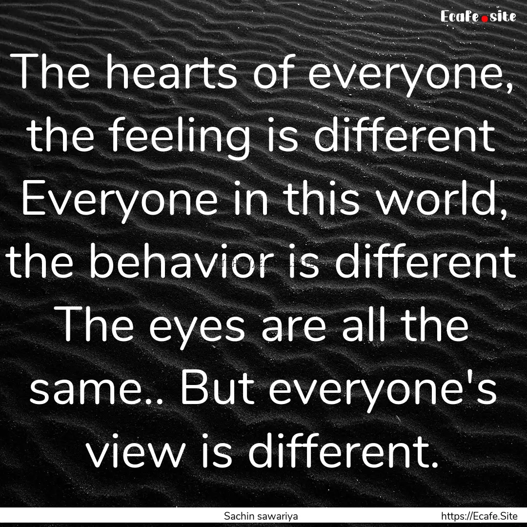 The hearts of everyone, the feeling is different.... : Quote by Sachin sawariya