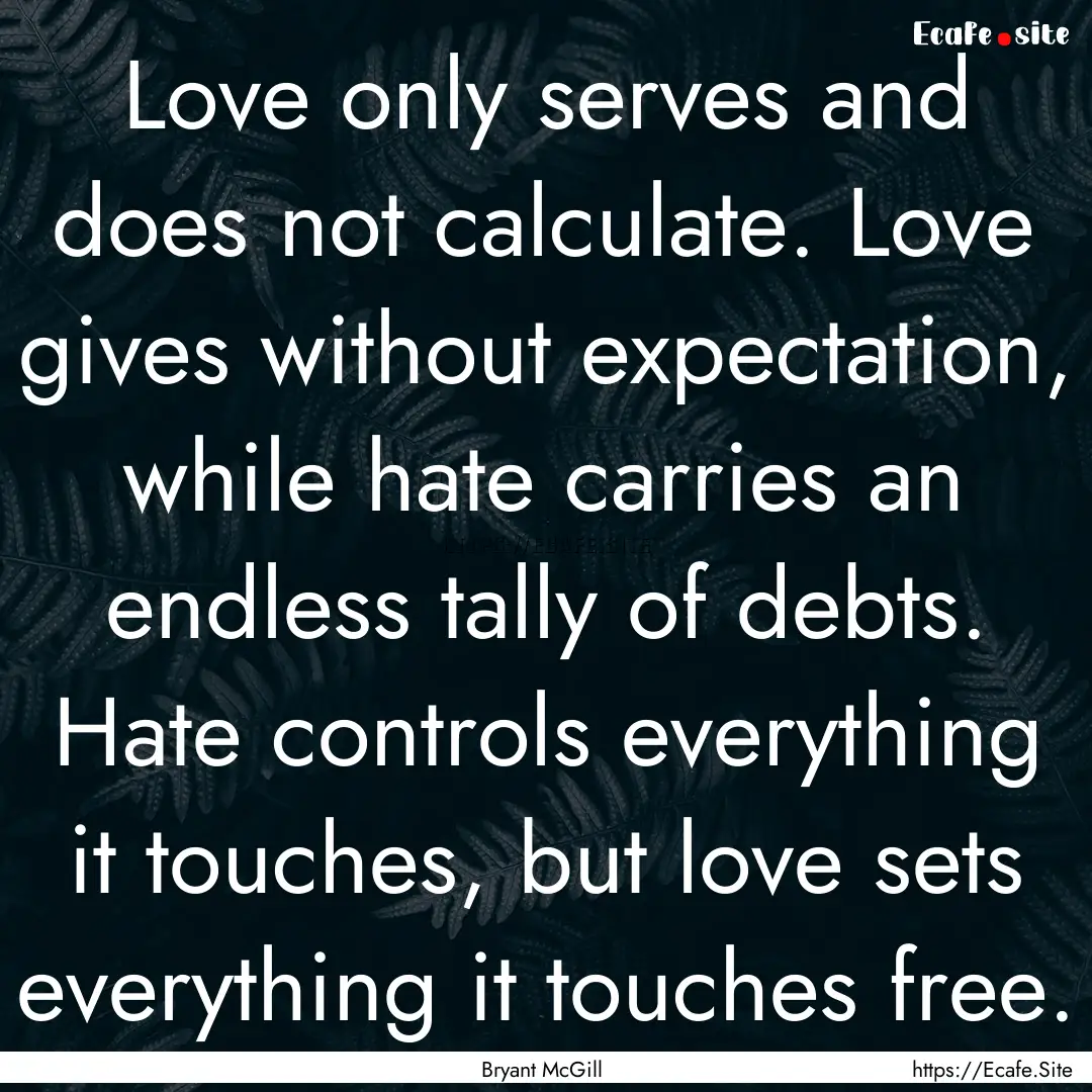 Love only serves and does not calculate..... : Quote by Bryant McGill