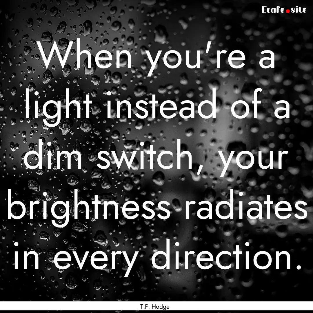 When you're a light instead of a dim switch,.... : Quote by T.F. Hodge