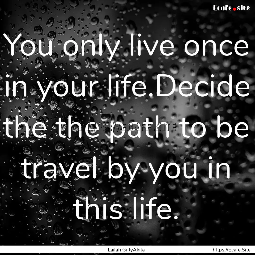 You only live once in your life.Decide the.... : Quote by Lailah GiftyAkita