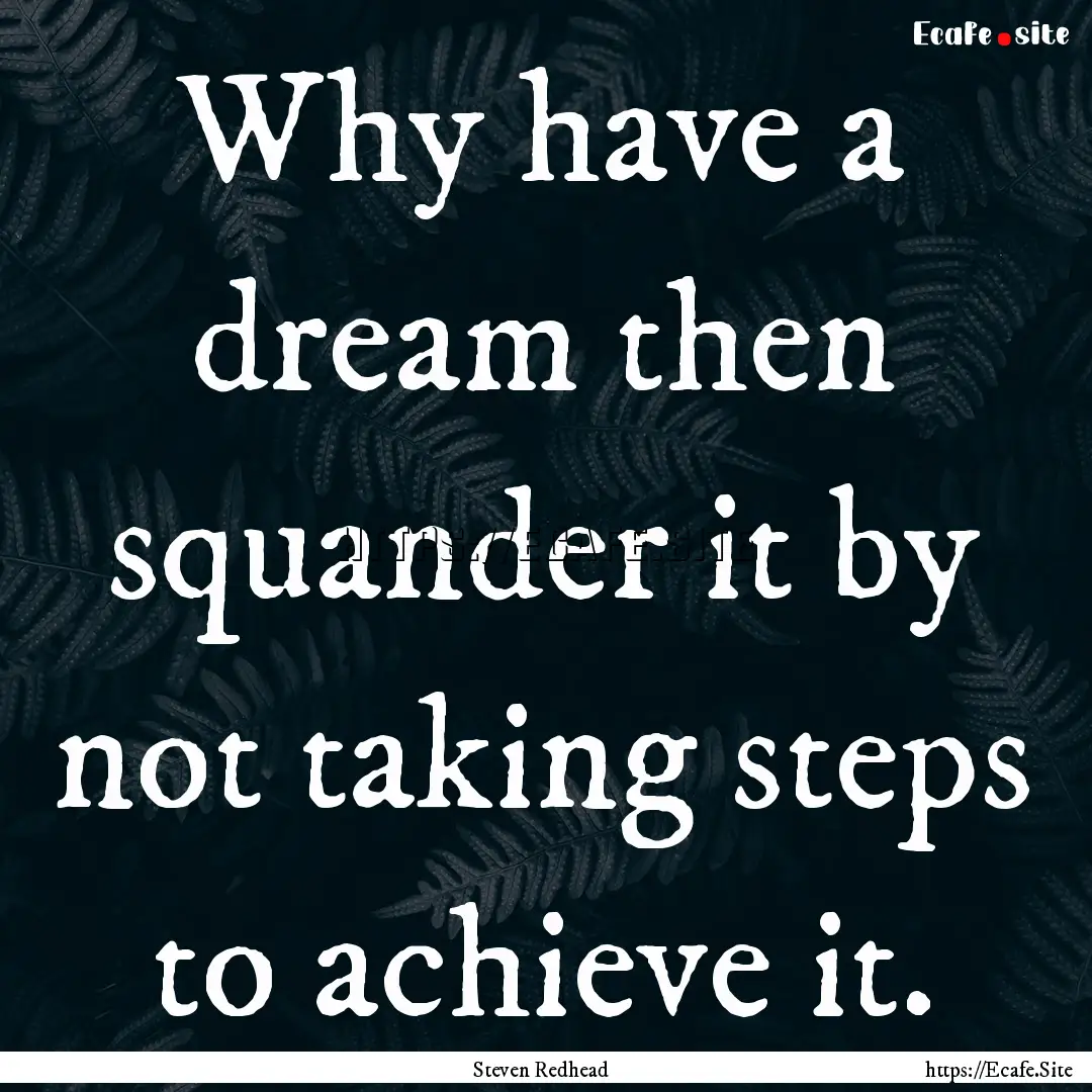 Why have a dream then squander it by not.... : Quote by Steven Redhead