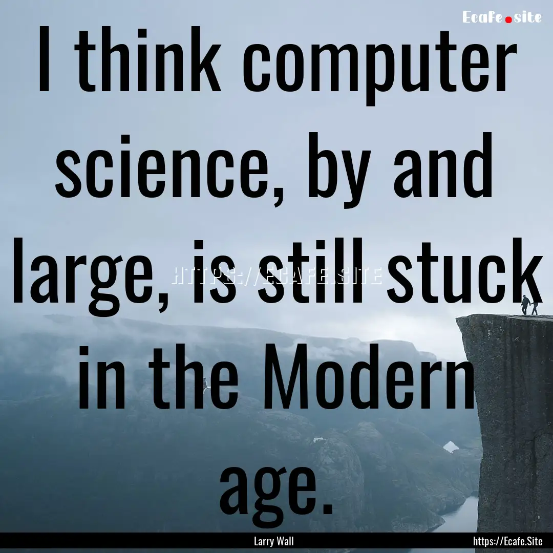 I think computer science, by and large, is.... : Quote by Larry Wall