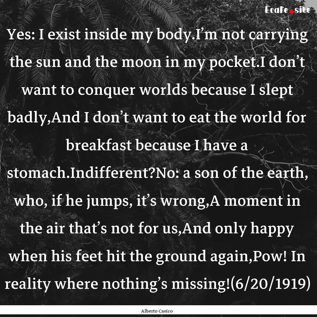 Yes: I exist inside my body.I’m not carrying.... : Quote by Alberto Caeiro