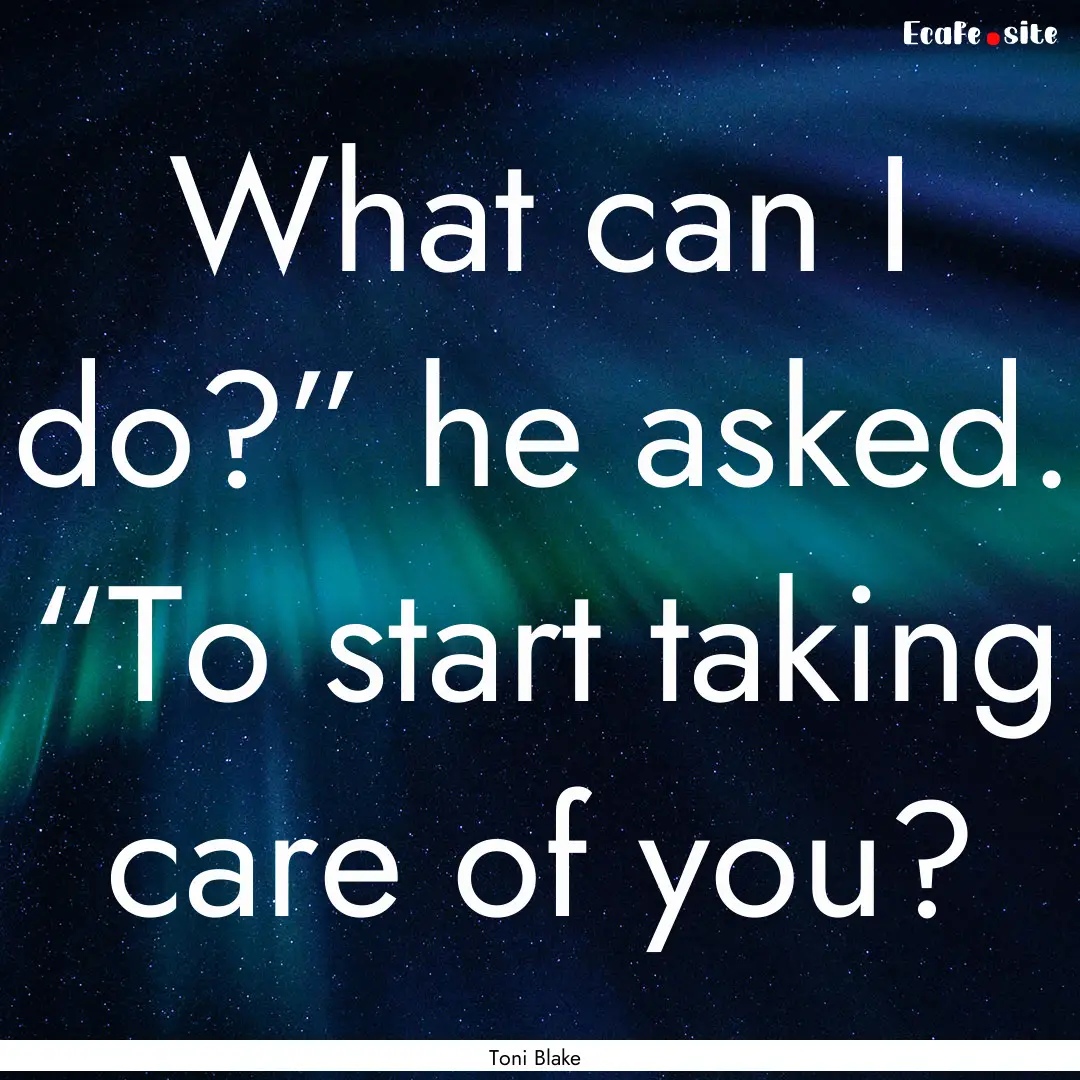 What can I do?” he asked. “To start taking.... : Quote by Toni Blake