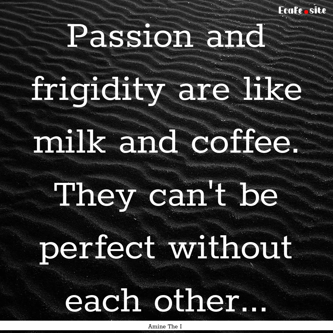 Passion and frigidity are like milk and coffee..... : Quote by Amine The I