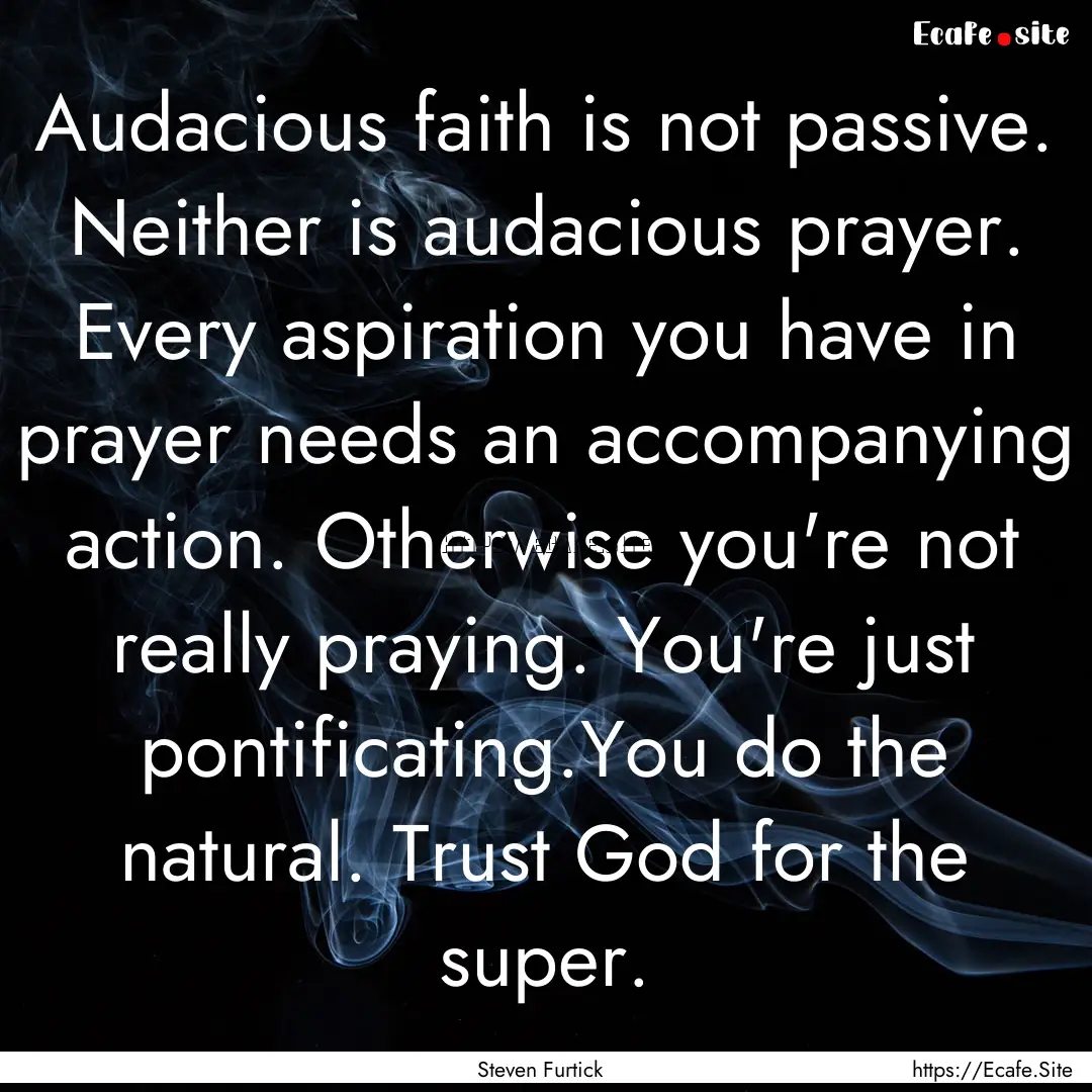 Audacious faith is not passive. Neither is.... : Quote by Steven Furtick