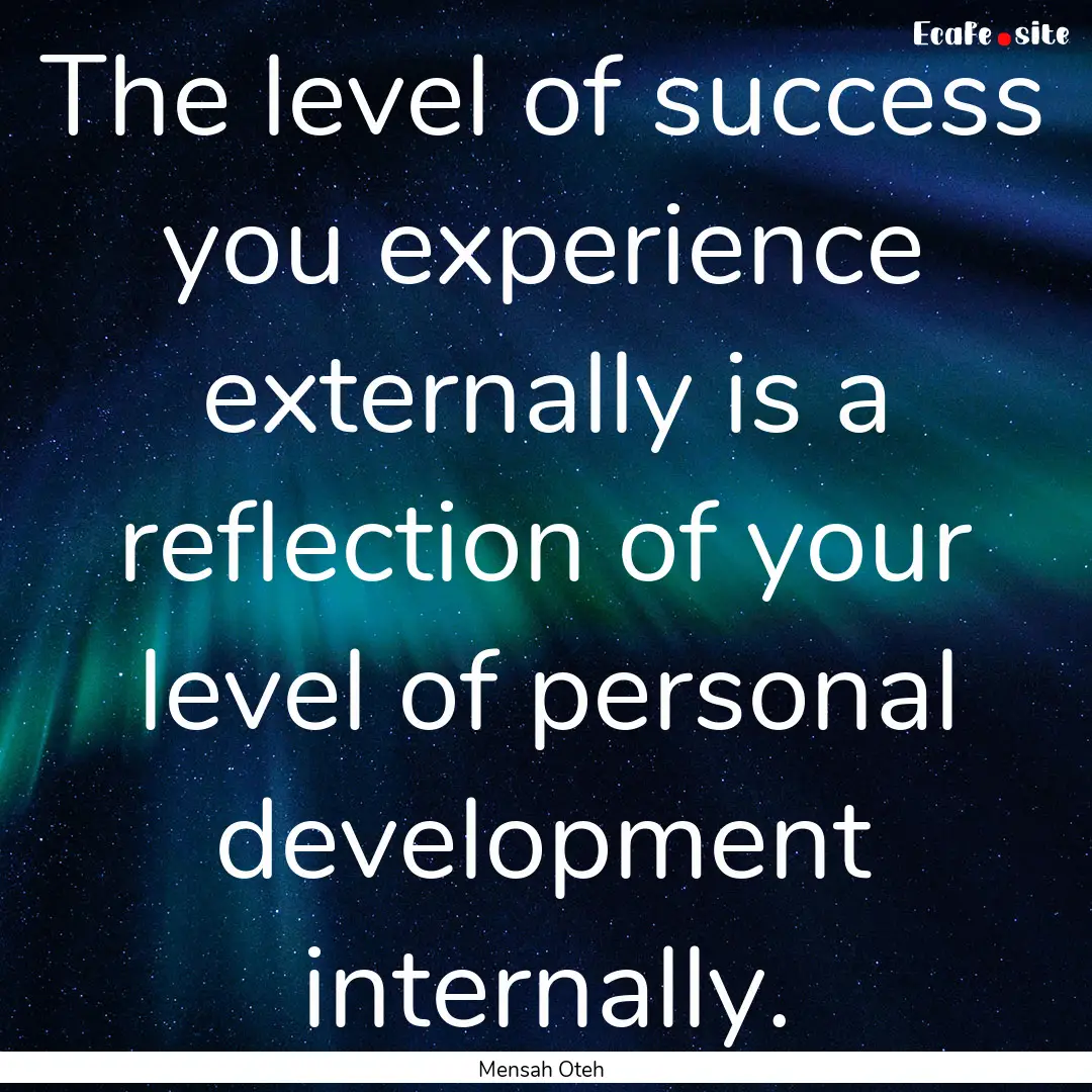 The level of success you experience externally.... : Quote by Mensah Oteh