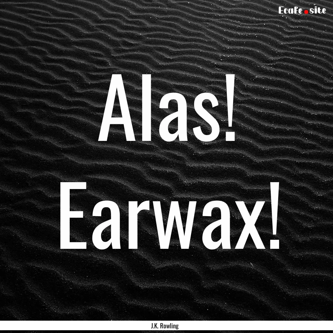 Alas! Earwax! : Quote by J.K. Rowling