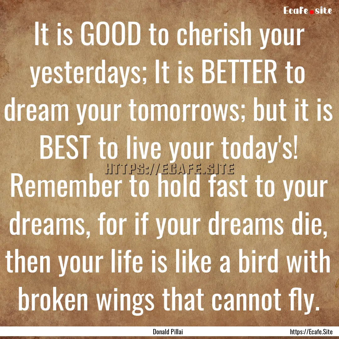 It is GOOD to cherish your yesterdays; It.... : Quote by Donald Pillai