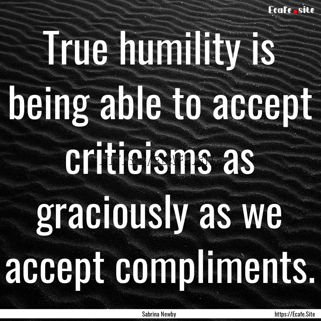 True humility is being able to accept criticisms.... : Quote by Sabrina Newby