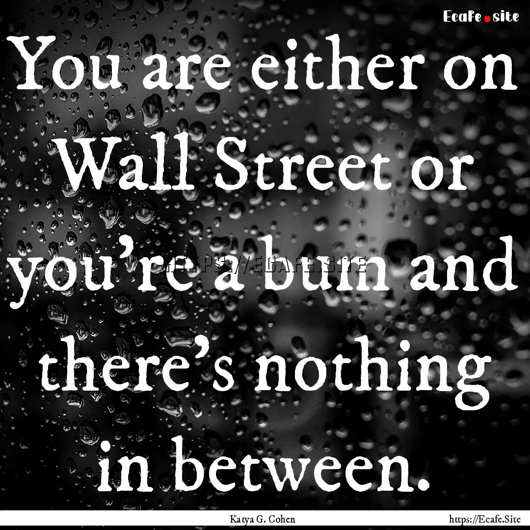 You are either on Wall Street or you’re.... : Quote by Katya G. Cohen