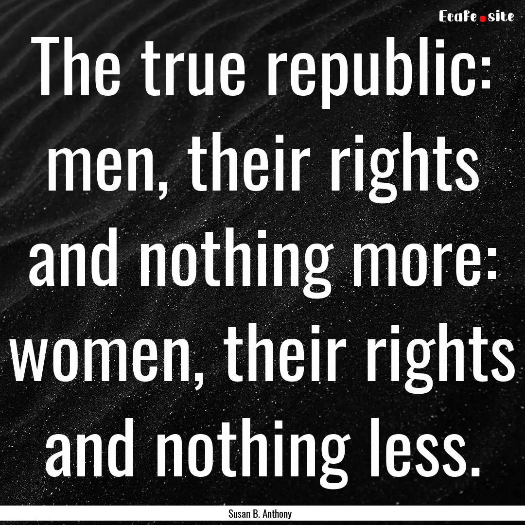 The true republic: men, their rights and.... : Quote by Susan B. Anthony