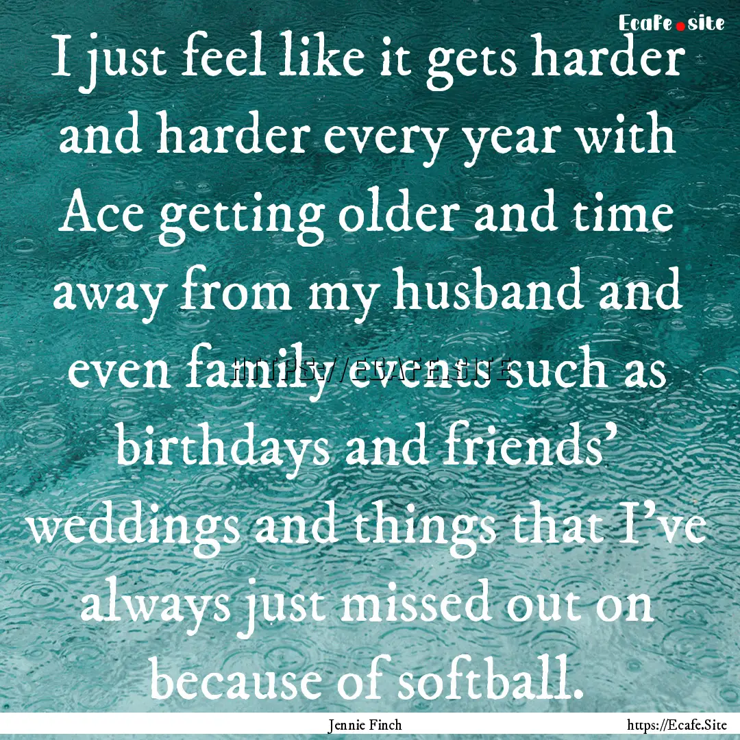 I just feel like it gets harder and harder.... : Quote by Jennie Finch