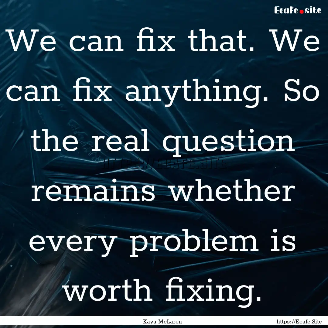 We can fix that. We can fix anything. So.... : Quote by Kaya McLaren