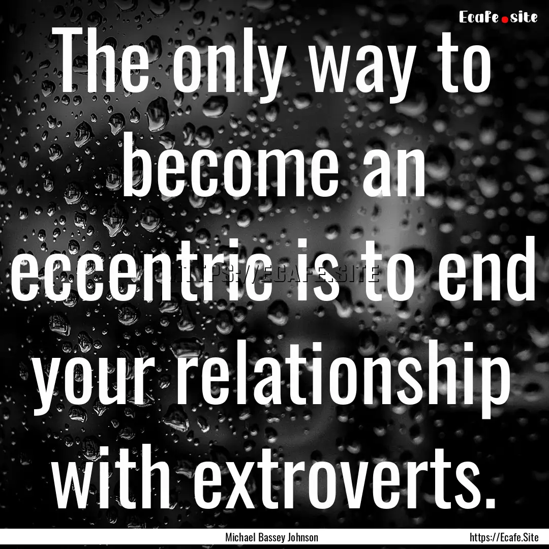 The only way to become an eccentric is to.... : Quote by Michael Bassey Johnson