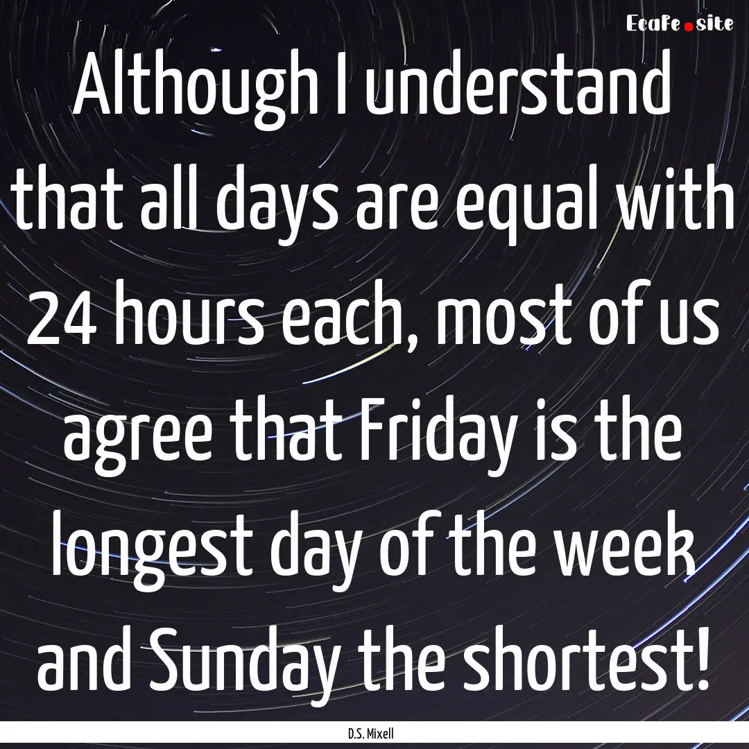 Although I understand that all days are equal.... : Quote by D.S. Mixell