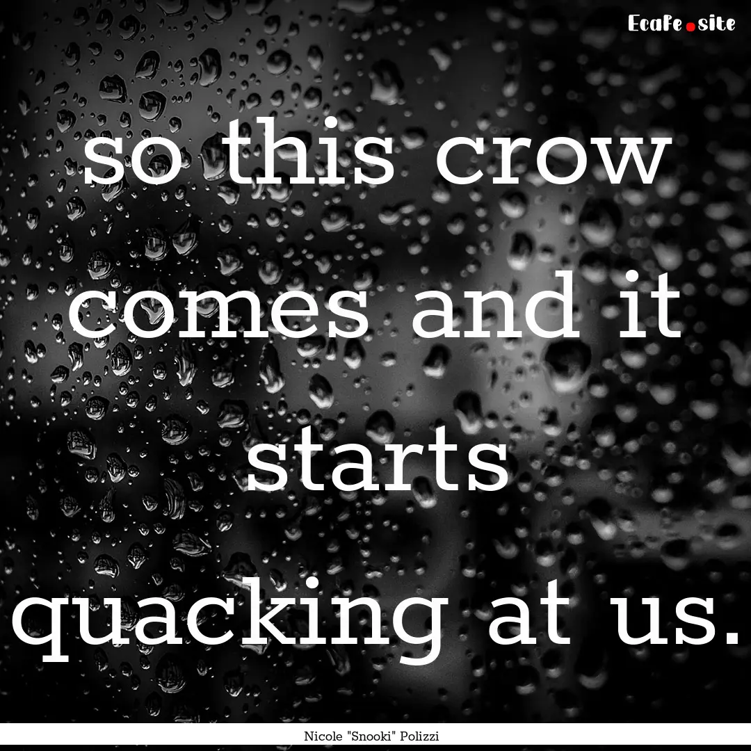 so this crow comes and it starts quacking.... : Quote by Nicole 