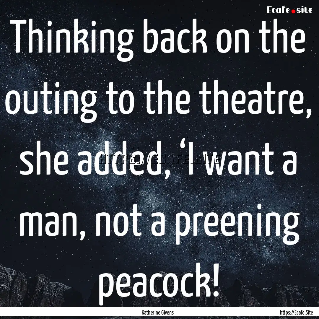 Thinking back on the outing to the theatre,.... : Quote by Katherine Givens