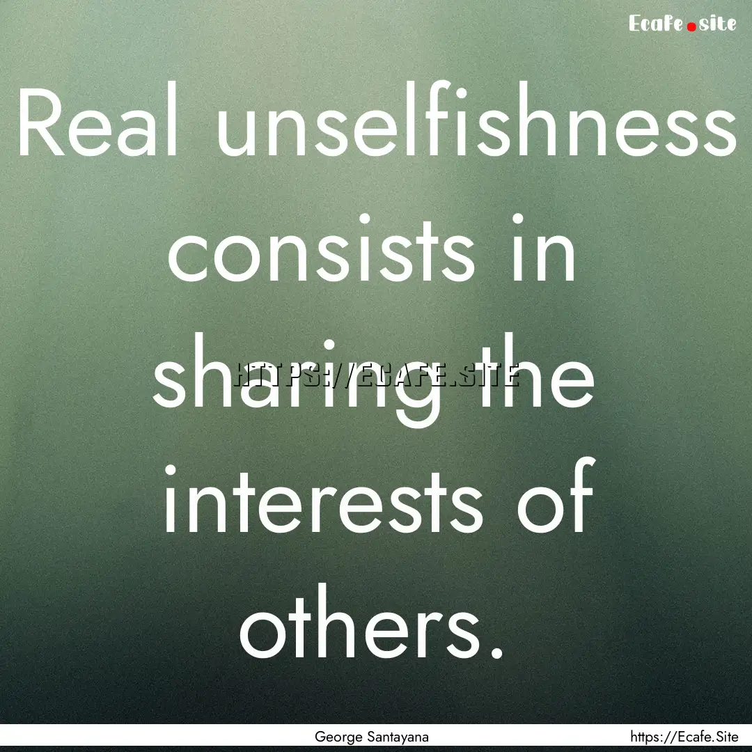 Real unselfishness consists in sharing the.... : Quote by George Santayana