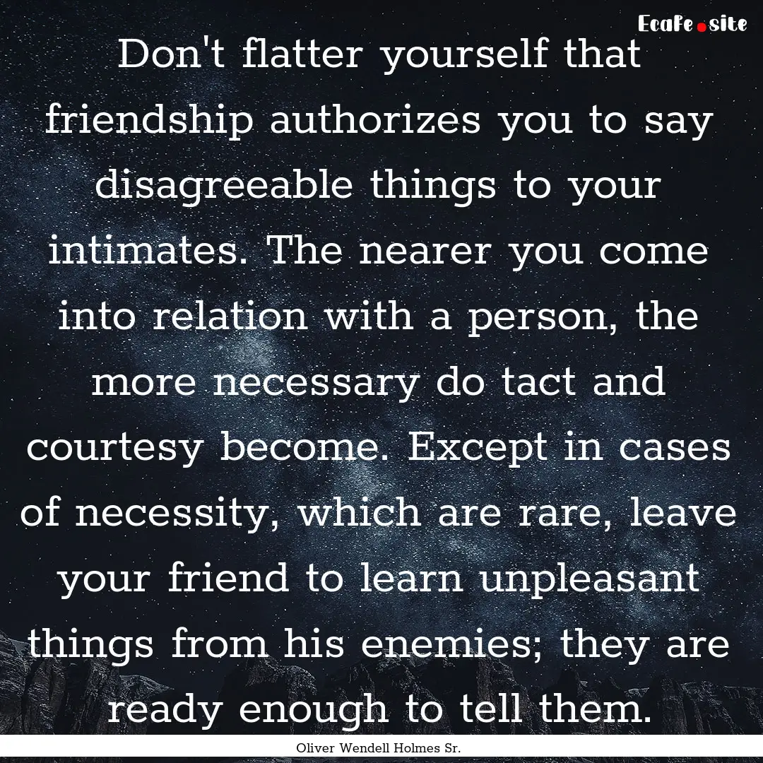 Don't flatter yourself that friendship authorizes.... : Quote by Oliver Wendell Holmes Sr.