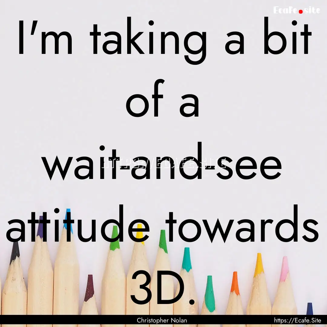 I'm taking a bit of a wait-and-see attitude.... : Quote by Christopher Nolan