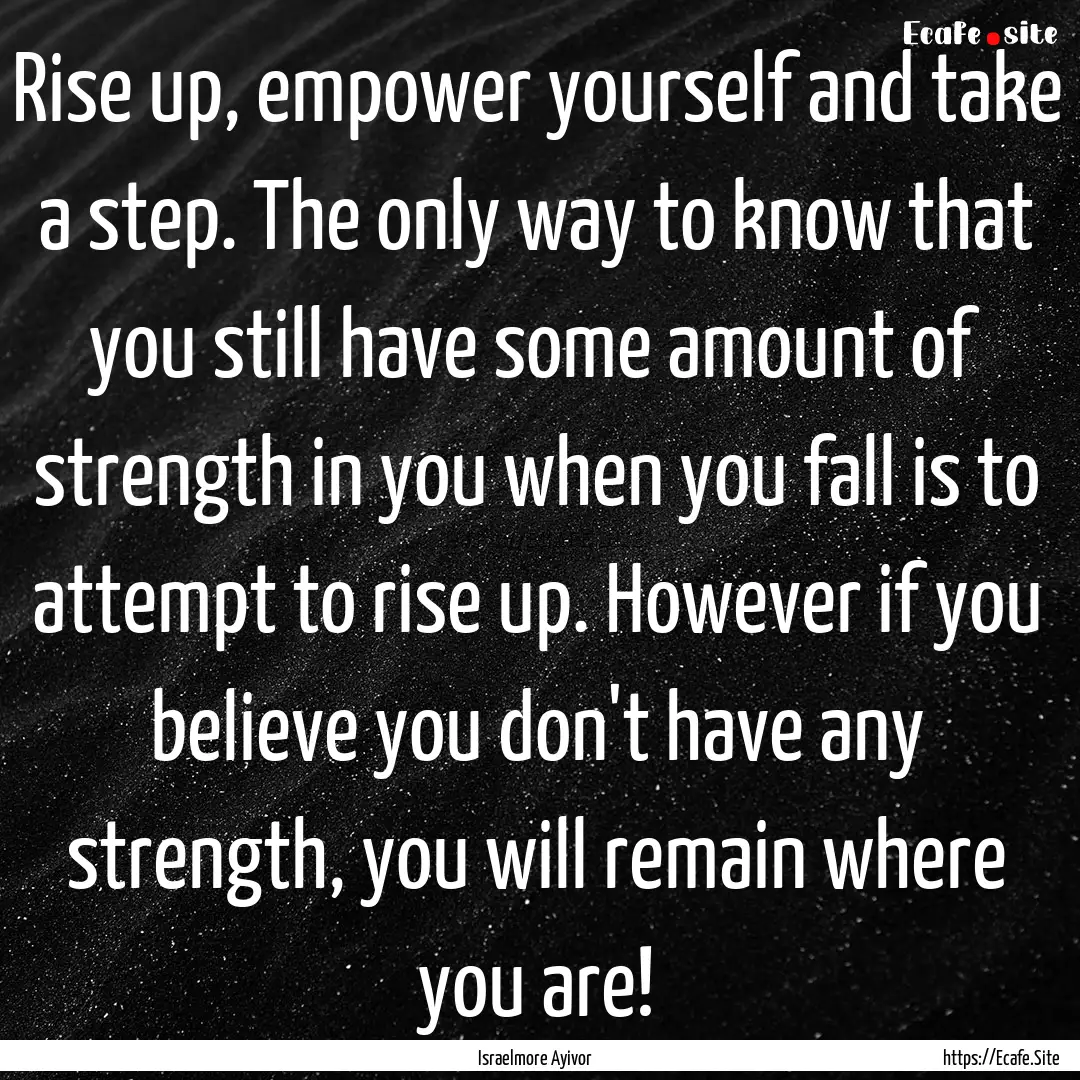 Rise up, empower yourself and take a step..... : Quote by Israelmore Ayivor