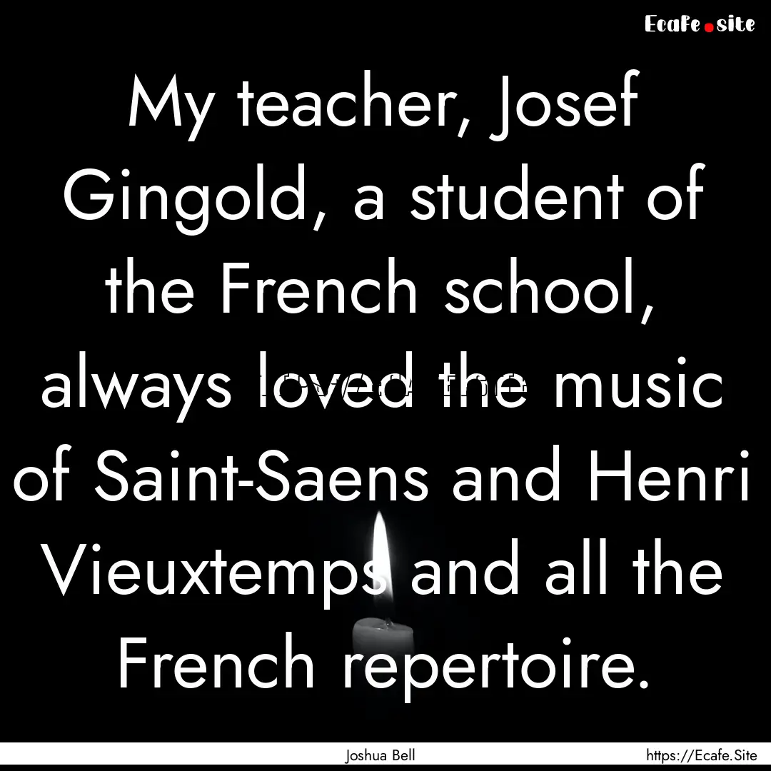 My teacher, Josef Gingold, a student of the.... : Quote by Joshua Bell