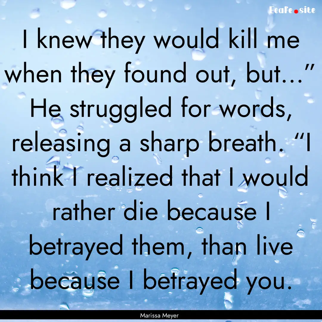 I knew they would kill me when they found.... : Quote by Marissa Meyer