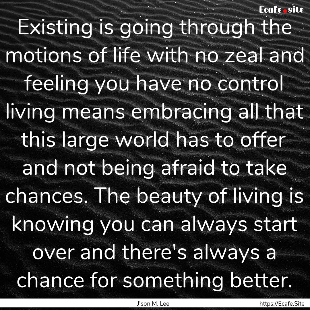 Existing is going through the motions of.... : Quote by J'son M. Lee