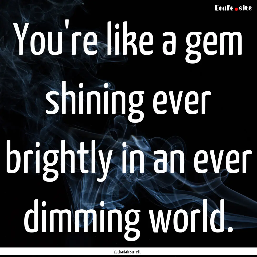 You're like a gem shining ever brightly in.... : Quote by Zechariah Barrett