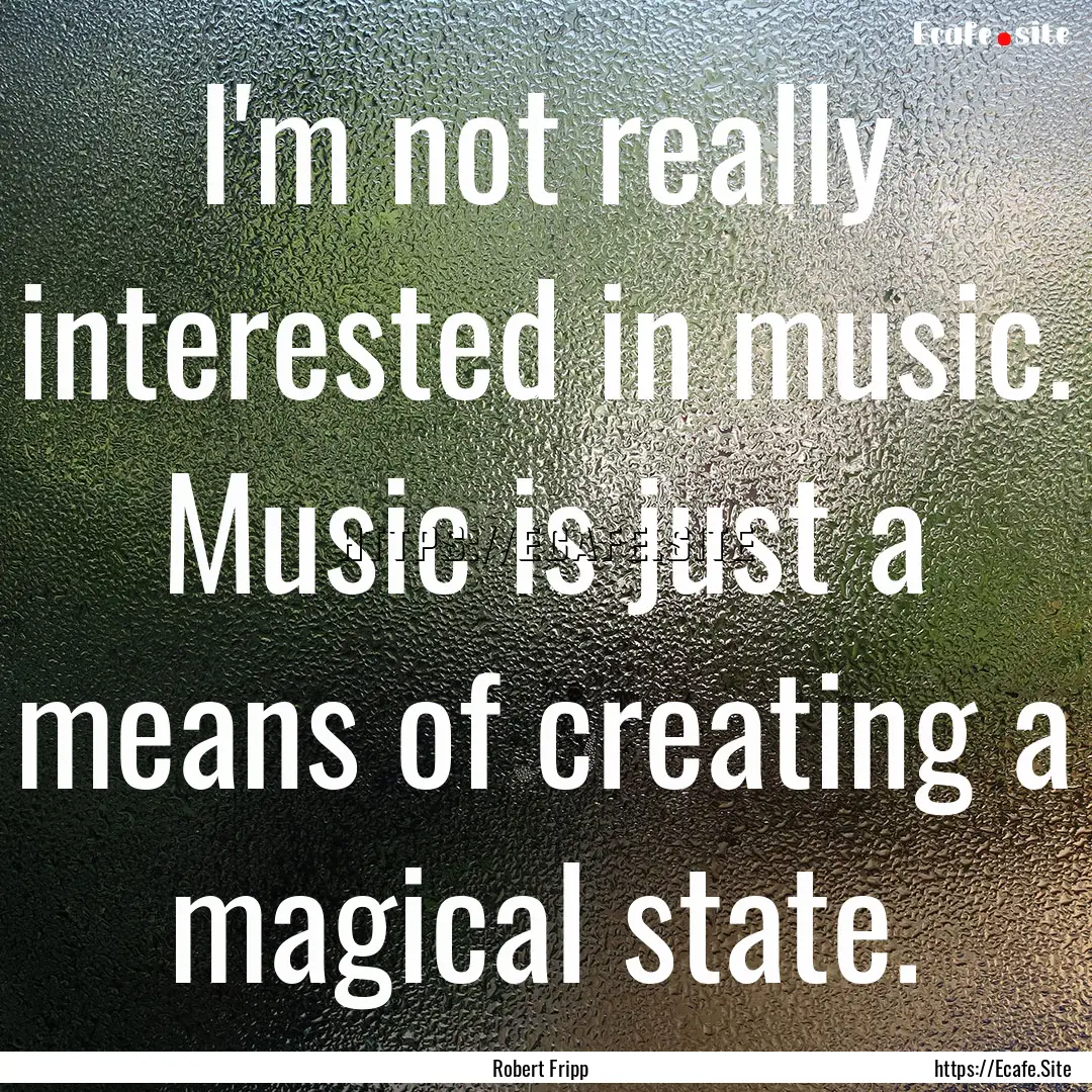 I'm not really interested in music. Music.... : Quote by Robert Fripp