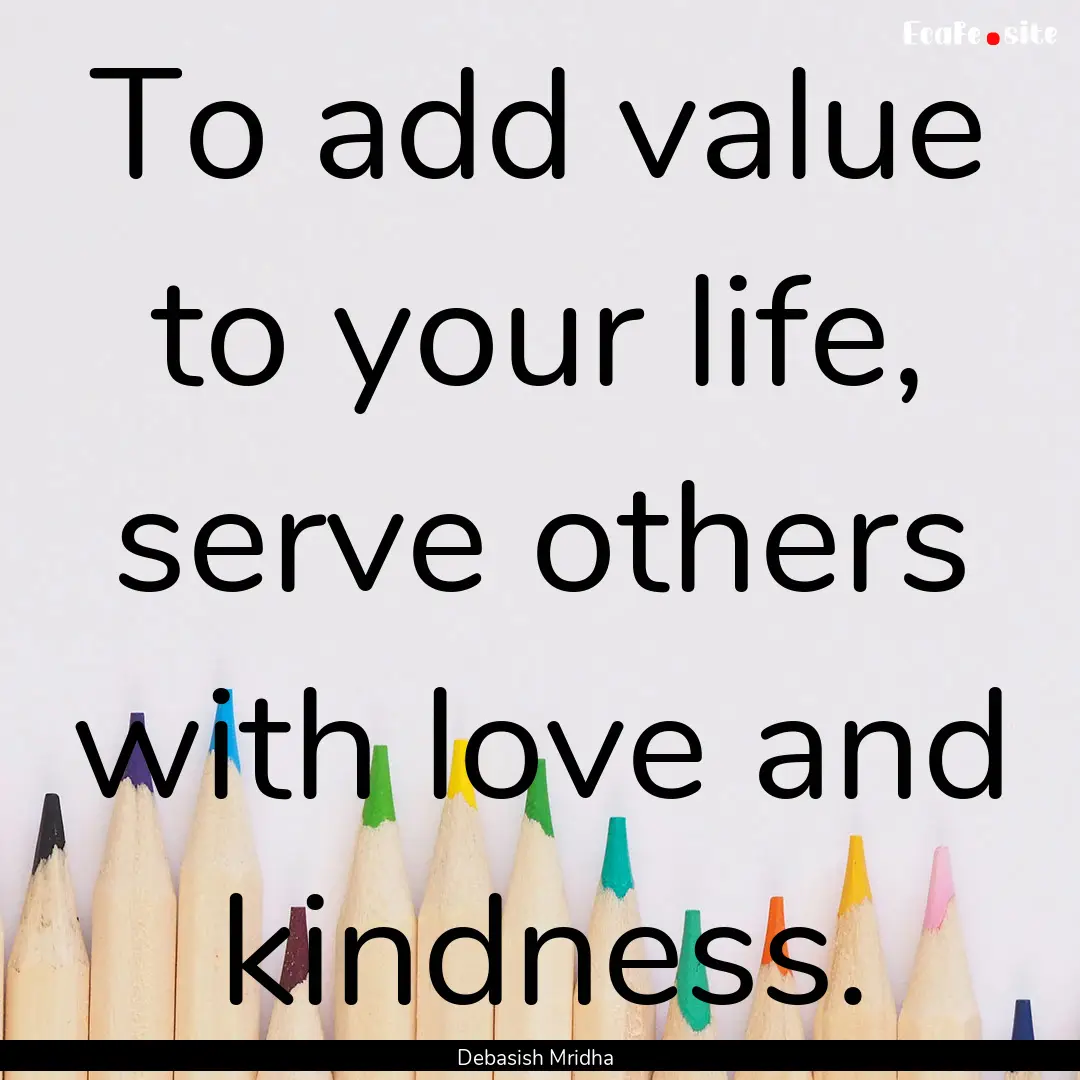 To add value to your life, serve others with.... : Quote by Debasish Mridha