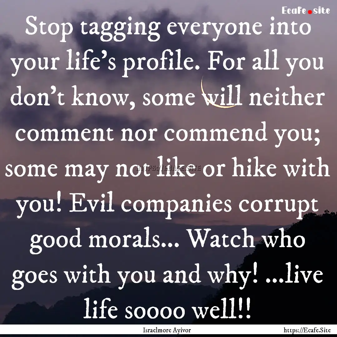 Stop tagging everyone into your life's profile..... : Quote by Israelmore Ayivor