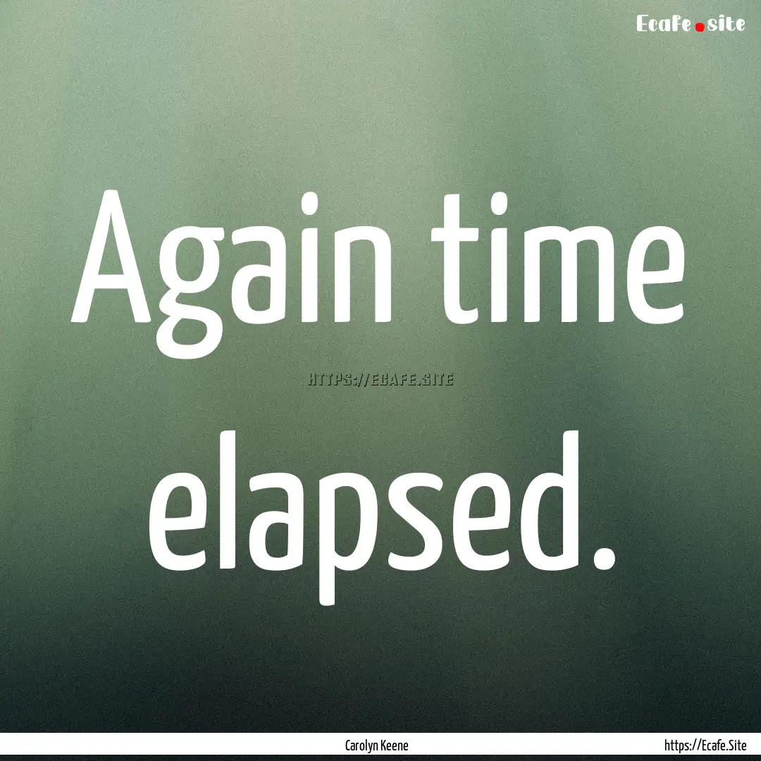 Again time elapsed. : Quote by Carolyn Keene