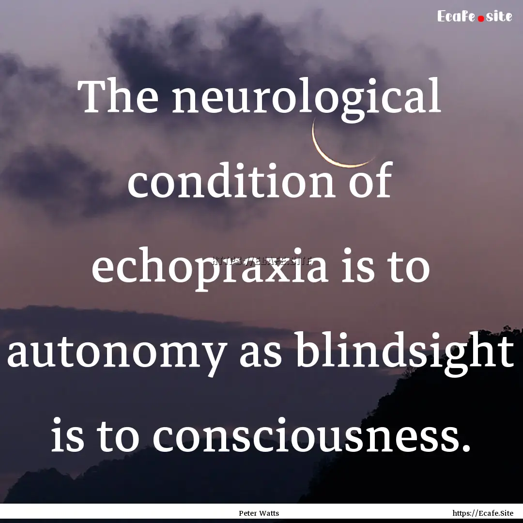 The neurological condition of echopraxia.... : Quote by Peter Watts