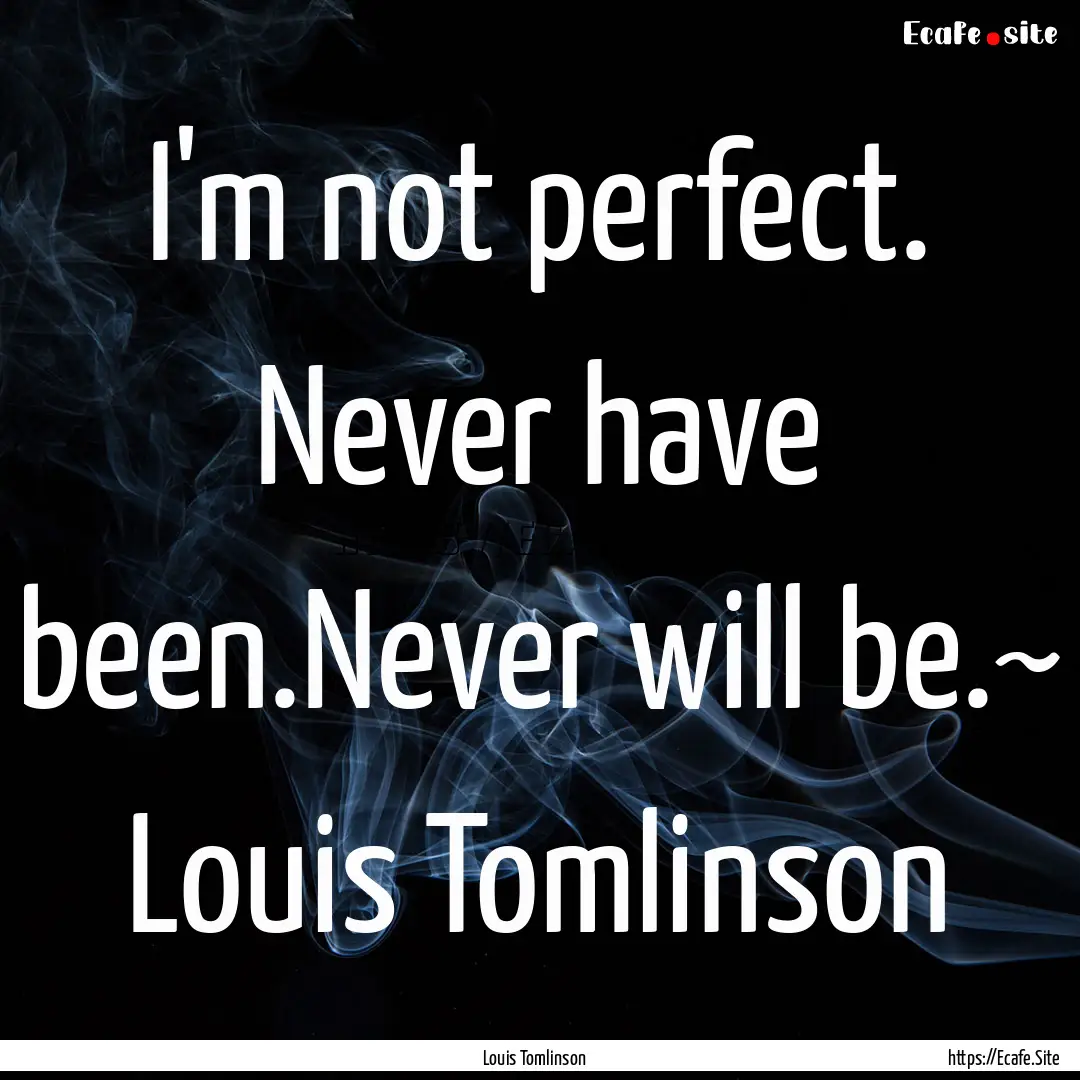 I'm not perfect. Never have been.Never will.... : Quote by Louis Tomlinson