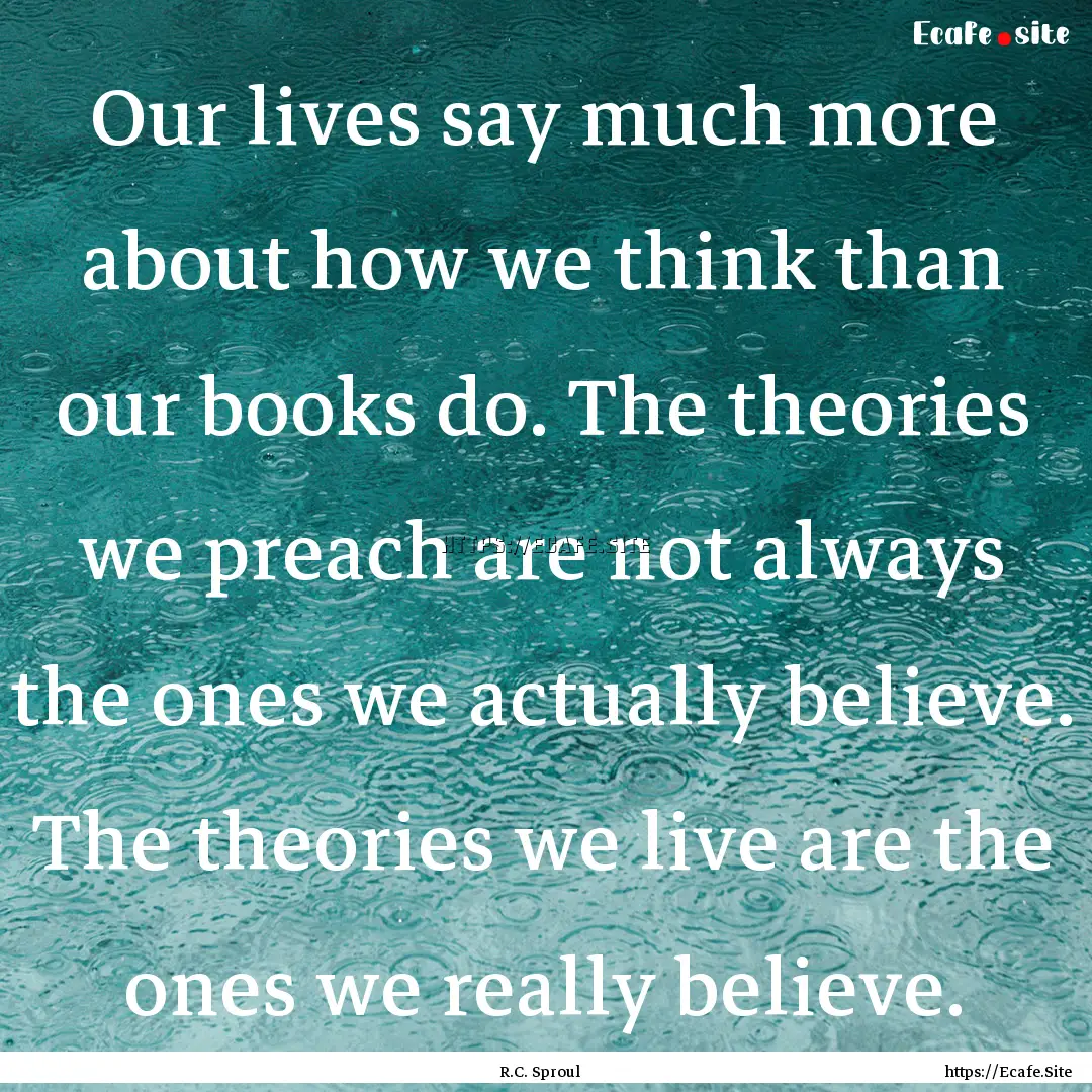 Our lives say much more about how we think.... : Quote by R.C. Sproul