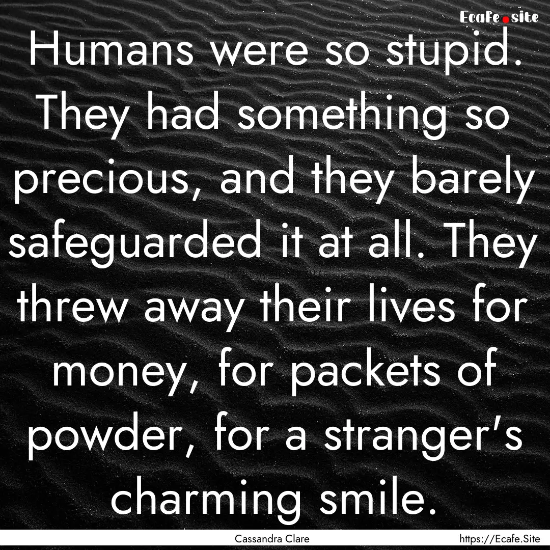 Humans were so stupid. They had something.... : Quote by Cassandra Clare