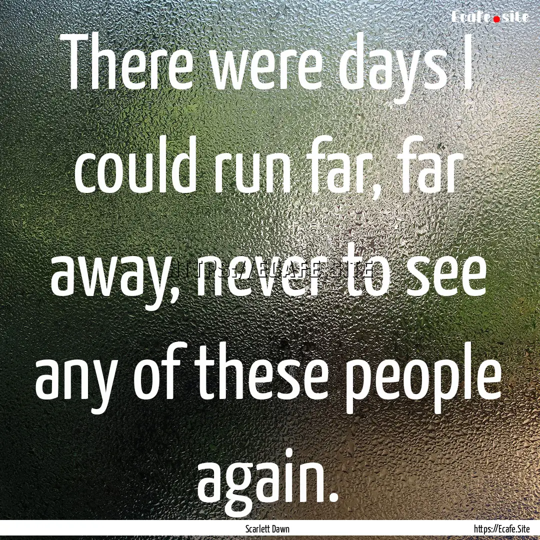 There were days I could run far, far away,.... : Quote by Scarlett Dawn