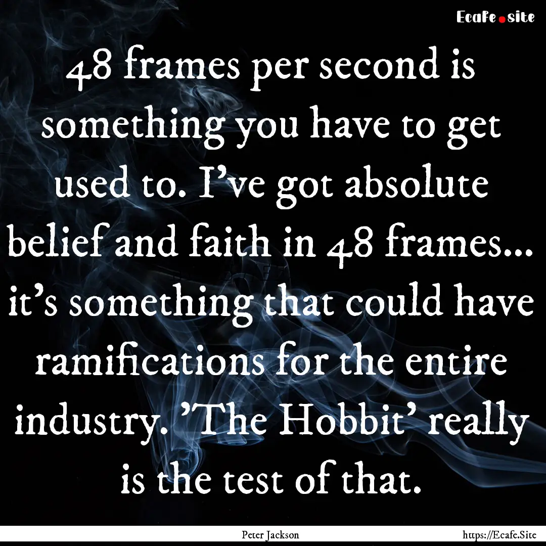 48 frames per second is something you have.... : Quote by Peter Jackson