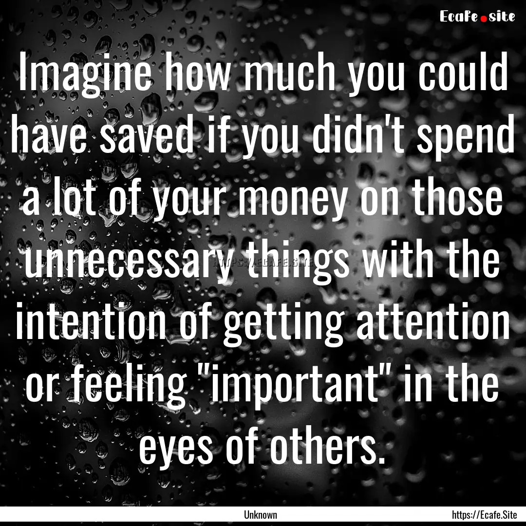 Imagine how much you could have saved if.... : Quote by Unknown