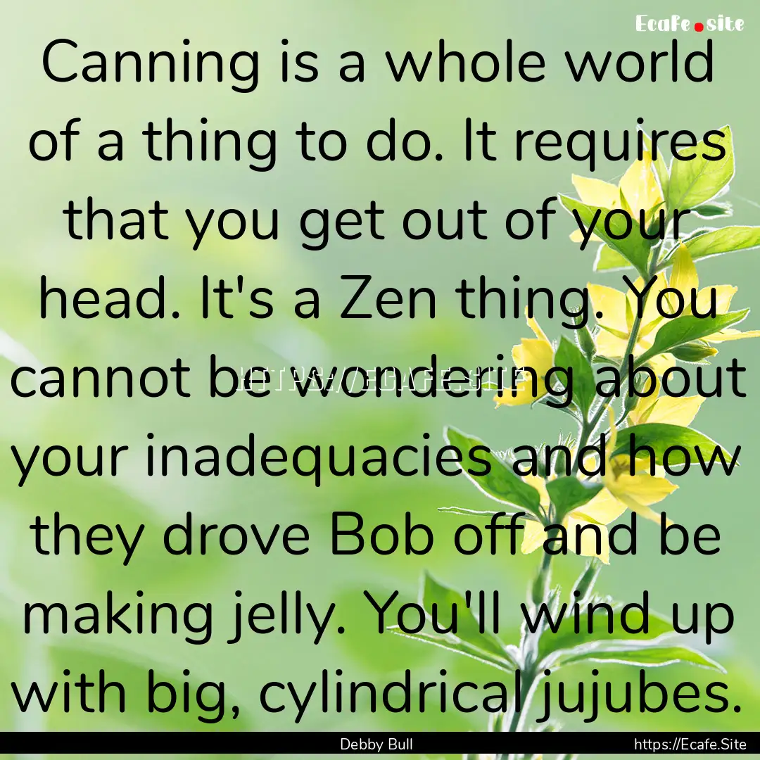 Canning is a whole world of a thing to do..... : Quote by Debby Bull