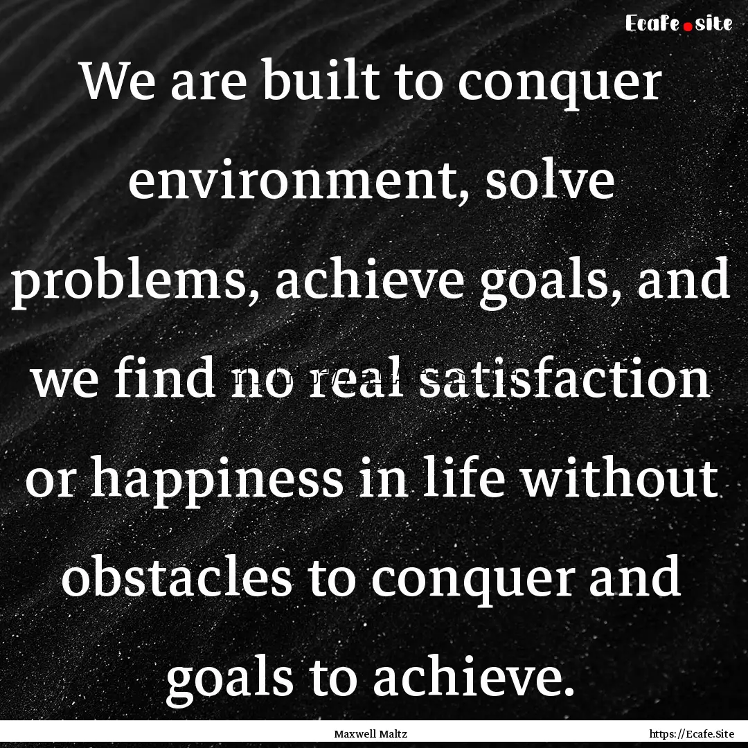 We are built to conquer environment, solve.... : Quote by Maxwell Maltz