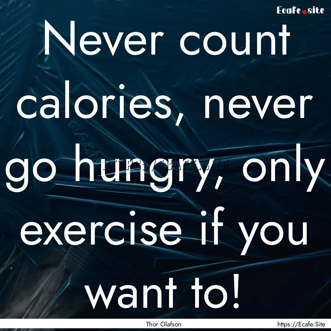 Never count calories, never go hungry, only.... : Quote by Thor Olafson