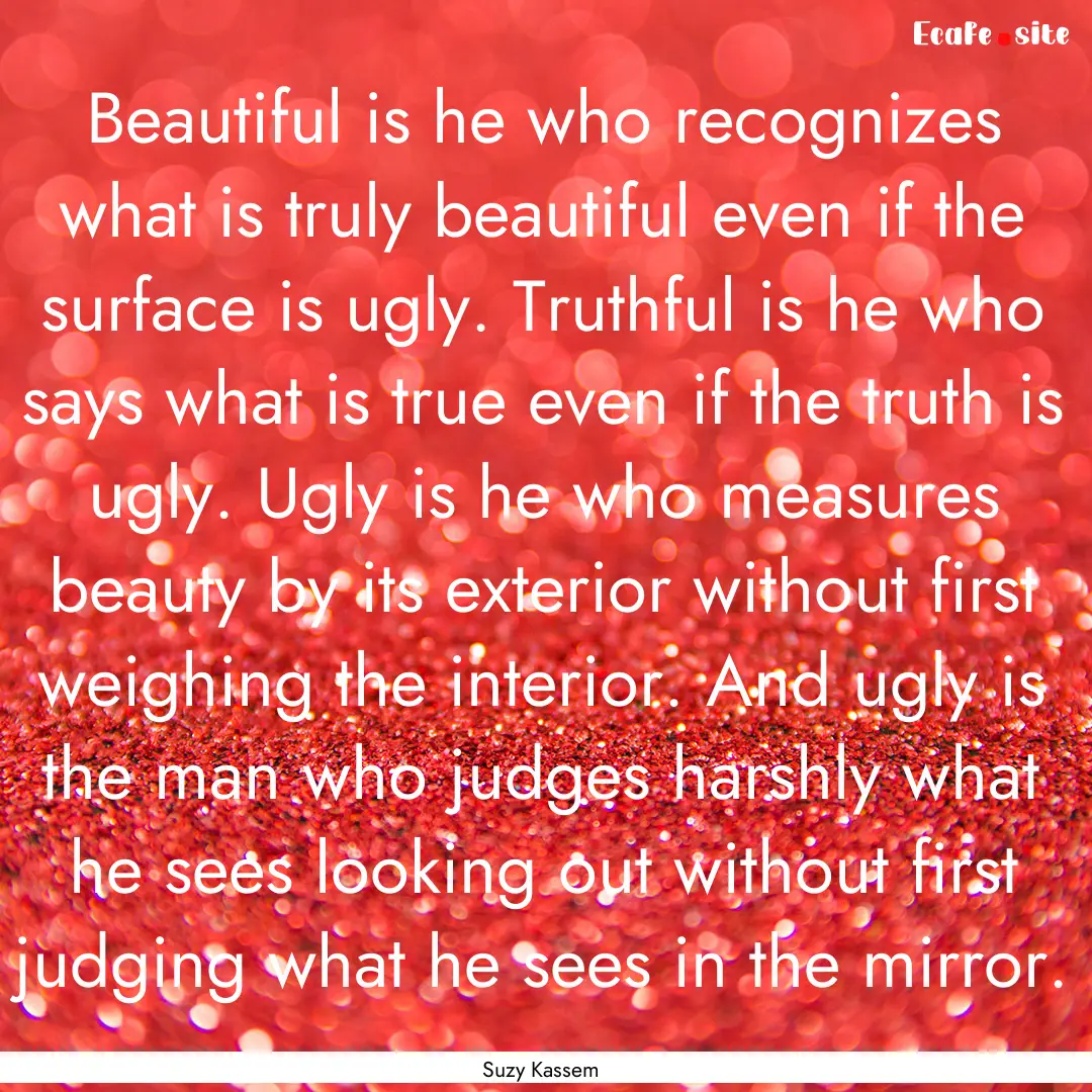 Beautiful is he who recognizes what is truly.... : Quote by Suzy Kassem