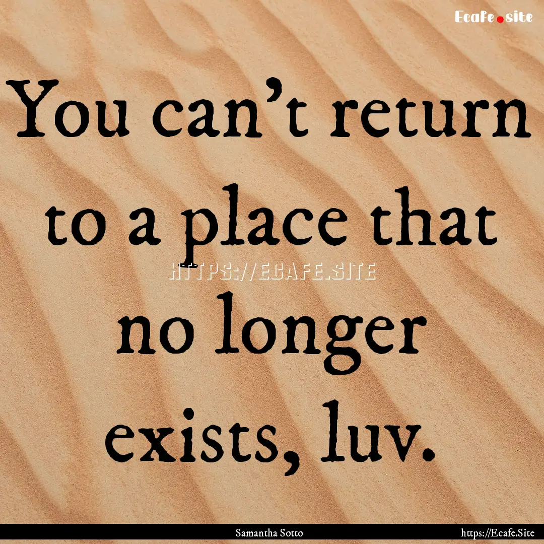 You can't return to a place that no longer.... : Quote by Samantha Sotto